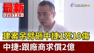 建案吊臂砸中捷1死10傷 中捷：跟廠商求償2億【最新快訊】