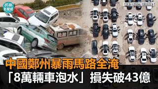 超過8萬輛泡水！中國鄭州暴雨「馬路像漂漂河」　車損粗估破43億－民視新聞