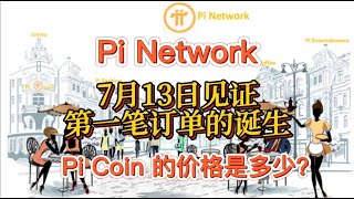 Pi Network 7月13日见证第一笔订单的诞生！！！Pi Coin 的价格是多少？