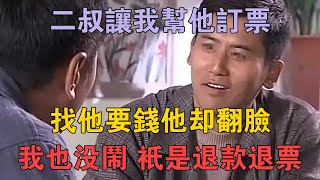 二叔讓我幫他訂票，找他要錢他卻翻臉，我也沒鬧，只是退款退票 #兩性情感 #情感故事 #倫理故事