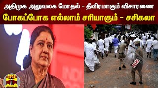 அதிமுக அலுவலக மோதல் - தீவிரமாகும் விசாரணை.. போகப்போக எல்லாம் சரியாகும் - ச‌சிகலா