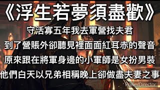 《浮生若夢須盡歡》 守活寡五年，我千里迢迢去軍營找夫君。 到了營賬外，卻聽見裡面發出讓人面紅耳赤的聲音。 原來跟在將軍身邊的小軍師是女扮男裝。 他們白天以兄弟相稱，晚上卻做盡夫妻之事。