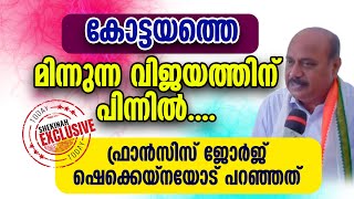 കോട്ടയത്തെ മിന്നുന്ന വിജയത്തിന് പിന്നിൽ..ഫ്രാൻസിസ് ജോർജ് ഷെക്കെയ്നയോട് പറഞ്ഞത്.... | ELECTION RESULT