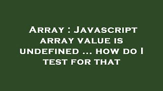 Array : Javascript array value is undefined ... how do I test for that