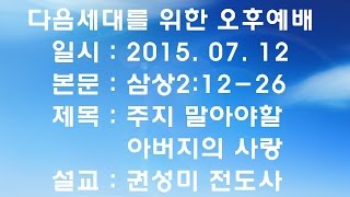 내일교회 2015-07-12 오후예배 // 주지 말아야할 아버지의 사랑