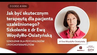 JAK BYĆ SKUTECZNYM TERAPEUTĄ DLA PACJENTA UZALEŻNIONEGO? SZKOLENIE Z DR EWĄ WOYDYŁŁO-OSIATYŃSKĄ