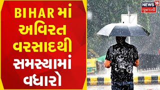 Bihar માં અવિરત વરસાદથી લોકોની સમસ્યામાં વધારો | Gujarati Samachar | News18 Gujarati