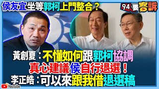 【94要客訴】侯友宜坐等郭柯上門整合？黃創夏：不懂如何跟郭柯協調！真心建議侯自行退選！李正皓：可以來跟我借退選稿