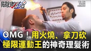 OMG！用火燒、拿刀砍 極限運動王的神奇理髮術…你敢嘗試嗎！？ 關鍵時刻 20171218-2 朱學恒 黃創夏 劉燦榮