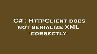 C# : HttpClient does not serialize XML correctly