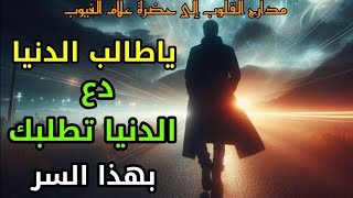 ياطالب الدنيا دع الدنيا تطلبك بهذا السر، الطريق إلى الله