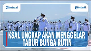 KSAL UNGKAP AKAN MENGGELAR TABUR BUNGA RUTIN UNTUK MENGHORMATI JASA 53 AWAK KAPAL KRI NANGGALA-402.