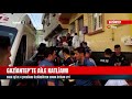 gaziantep’te aile katliamı 6 Ölü