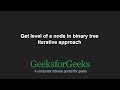 Get level of a node in binary tree | Iterative approach | GeeksforGeeks