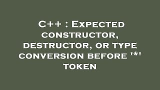 C++ : Expected constructor, destructor, or type conversion before '*' token