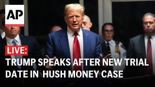 LIVE: Trump speaks after hush money case gets new trial date