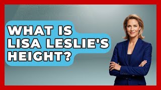 What Is Lisa Leslie's Height? - Womens Wisdom and Power