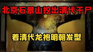 北京石景山挖出清代干尸，着清代龙袍明朝发型，墓主身份成谜