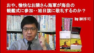 おや、愉快なお隣さん海軍が海自の観艦式に参加‥旭日旗に敬礼するのか？　by 榊淳司