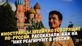 Иностранцы, отлично говорящие по-русски, рассказали, как на них реагируют в России