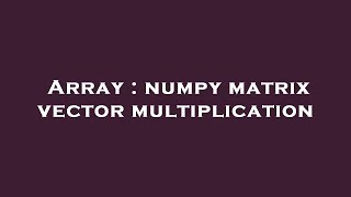 Array : numpy matrix vector multiplication