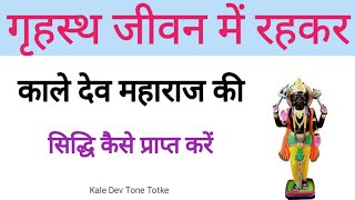 गृहस्थ जीवन में रहकर | काले देव महाराज की | सिद्धि कैसे प्राप्त करें | काले देव | Kale dev