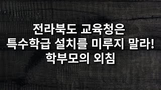 전라북도 교육청은 특수학급  설치를 미루지 말라! - 학부모의 외침