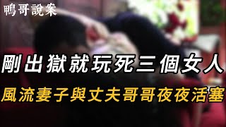 剛出獄就玩死三個女人，風流妻子與丈夫哥哥夜夜活塞 | 大案 | 奇案 | 真實案件 | 大案紀實 | 奇聞異事 | 犯罪 | 男女 | 夫妻 | 情殺