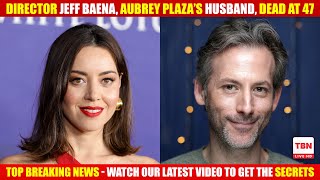 Director Jeff Baena, Aubrey Plaza’s Husband, Dead at 47