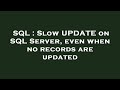 SQL : Slow UPDATE on SQL Server, even when no records are updated