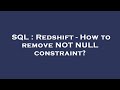 SQL : Redshift - How to remove NOT NULL constraint?