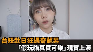 台妞赴日本狂遇奇葩男　「假玩貓真買可樂」現實上演：心有餘悸－民視新聞