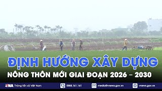 Định hướng xây dựng nông thôn mới giai đoạn 2026 – 2030 - VNA