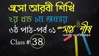 38. এসো আরবী শিখি- ২য় খন্ড ১ম অধ্যায় ৬ষ্ঠ পাঠ, পর্বঃ ০১