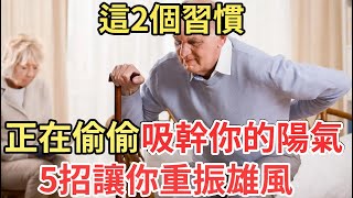 男人的這2個行為，正在偷偷吸幹你的陽氣，5招讓你重振雄風，讓她每晚都誇你！【中老年講堂】