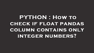 PYTHON : How to check if float pandas column contains only integer numbers?