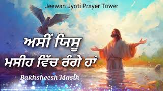 ਅਸੀਂ ਯਿਸੂ ਮਸੀਹ ਵਿੱਚ ਰੰਗੇ ਹਾਂ | Bakhsheesh Masih | New Masih Song |Jeewan Jyoti Prayer Tower FARIDKOT