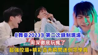 《舞臺2023》第二次錄制現場，周深徹底玩瘋了，超強控場+精彩首秀瞬間迷倒眾學員！