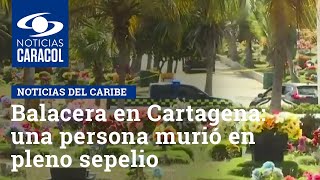 Balacera en Cartagena: una persona murió en pleno sepelio