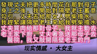 發現丈夫把更多時間花在那對母子身上之後，我開始對隔壁老王蓄意勾引。丈夫去給那女人劈柴擔水，我趕緊讓隔壁老王來給我劈柴擔水丈夫買肉給那對母子，我就主動去老王家下廚，丈夫著急送那母子去醫院我又敲開老王的門