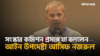 ছয় সংস্কার কমিশনের পূর্ণাঙ্গ প্রতিবেদন প্রকাশ ৮ ফেব্রুয়ারি। Dr. Asif Nazrul