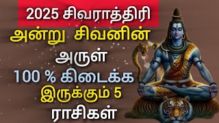 2025 சிவராத்திரி அன்று சிவனின் அருள் 100 % கிடைக்க இருக்கும் 5 ராசிகள்..! | maha sivarathithiri 2025