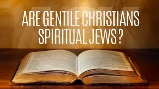 Are Gentile Christians Spiritual Jews?