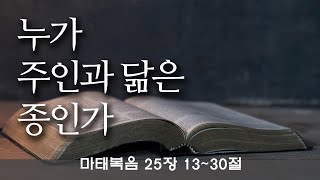 누가 주인과 닮은 종인가 (마태복음 25장 13~30절)