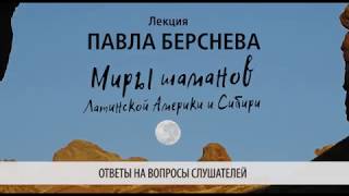 Павел Берснев. Миры шаманов Латинской Америки и Сибири. Ответы на вопросы