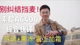 【索尼A6400详评】对焦强/抖动劣/果冻惨/画质好/屏幕挡麦不是事儿/不适合vloger