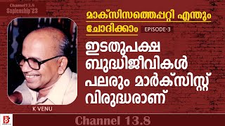 ഇടതുപക്ഷ ബുദ്ധിജീവികൾ പലരും മാർക്സിസ്റ്റ് വിരുദ്ധരാണ് |  Ep2 | K Venu