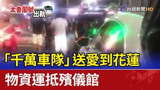 「千萬車隊」送愛到花蓮 物資運抵殯儀館