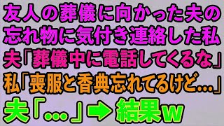 【スカッとする話】友人の葬儀に向かった夫の忘れ物に気付き連絡した私。夫「葬儀中に電話してくんな」私「喪服と香典忘れてるけど   」夫「   」→結果w【修羅場】