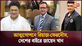 আত্মগোপনে রিয়াজ-ফেরদৌস, দেশের বাইরে জায়েদ খান | Ferdous | Zayed Khan | Channel 24